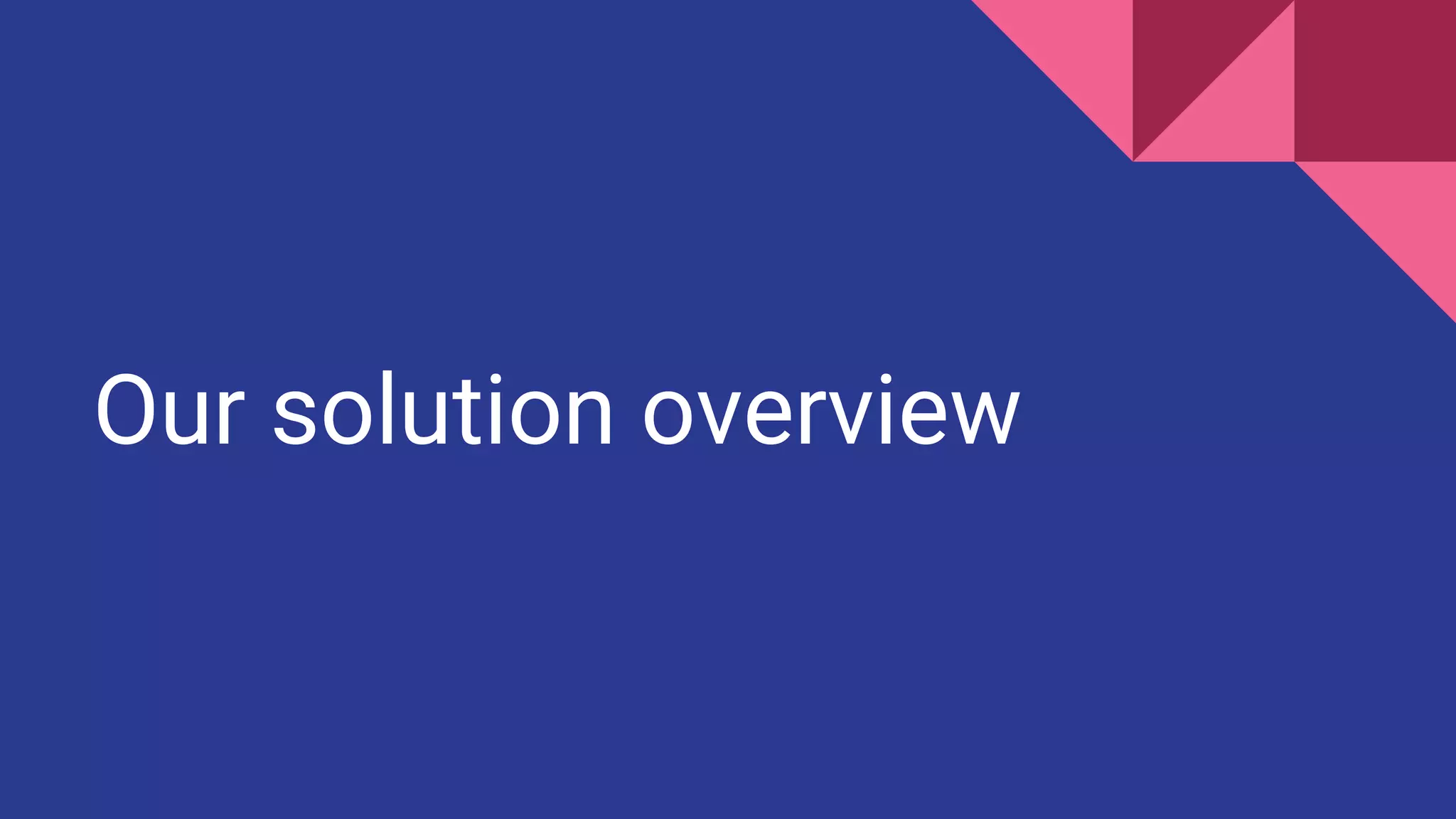 Our solution overview
 