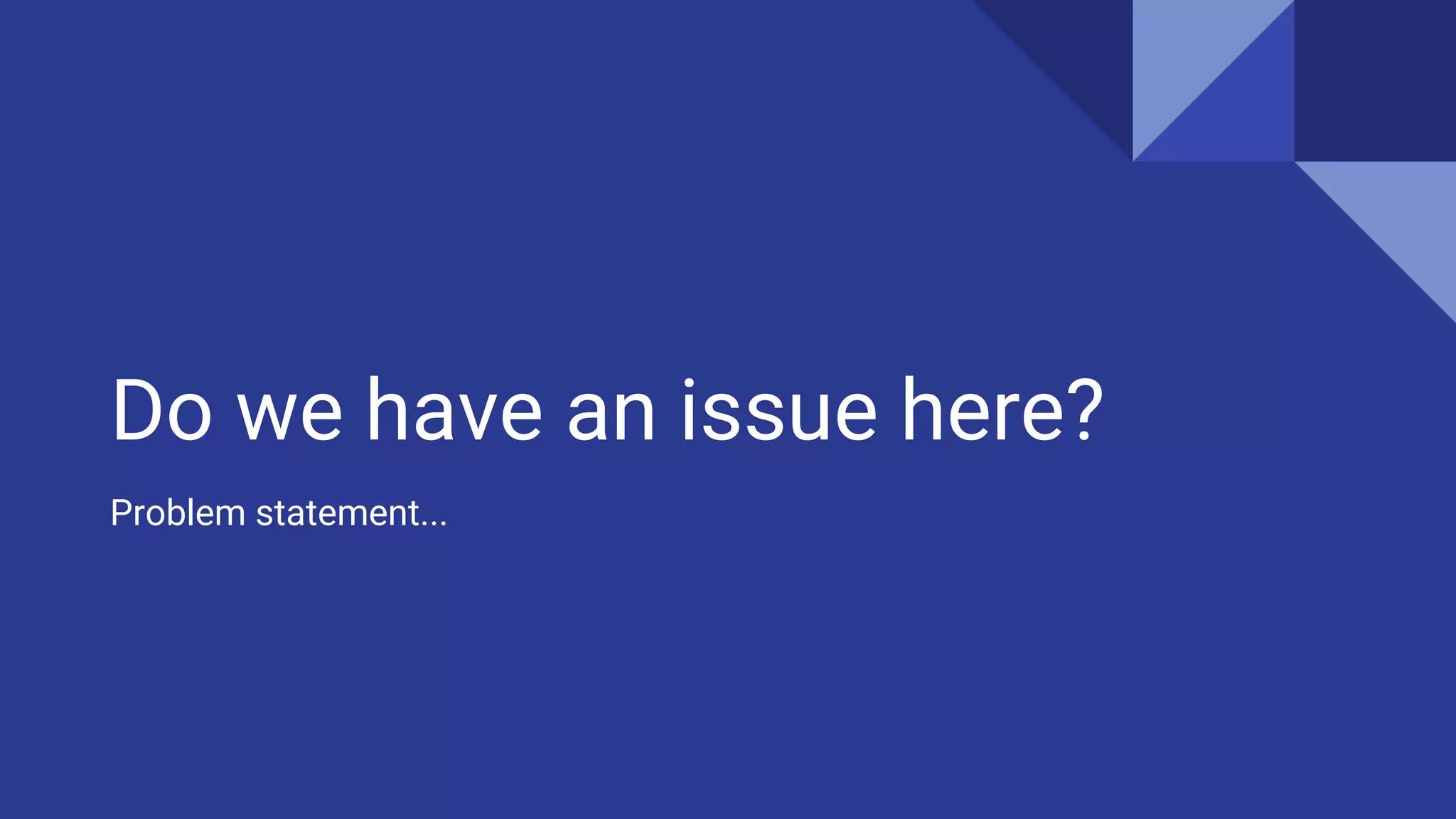 Do we have an issue here?
Problem statement...
 