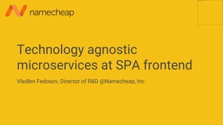 Technology agnostic
microservices at SPA frontend
Vladlen Fedosov, Director of R&D @Namecheap, Inc
 