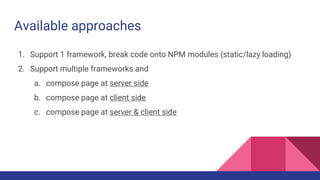 Available approaches
1. Support 1 framework, break code onto NPM modules (static/lazy loading)
2. Support multiple framewo...