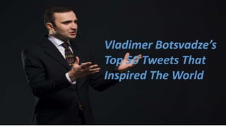 Vladimer Botsvadze’s
Top 50 Tweets That
Inspired The World
 