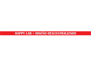 HAPPY LAB = DISEÑO DESCENTRALIZADO

 