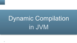 15
Dynamic Compilation
in JVM
 