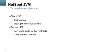 43
HotSpot JVM
§  Client / C1
+ fast startup
–  peak performance suffers
§  Server / C2
+ very good code for hot methods
–  slow startup / warmup
JIT-compilers comparison
 