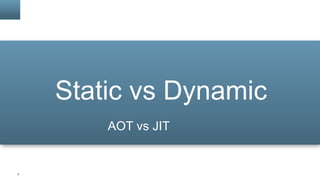 3
Static vs Dynamic
AOT vs JIT
 