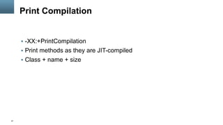 47
Print Compilation
§  -XX:+PrintCompilation
§  Print methods as they are JIT-compiled
§  Class + name + size
 