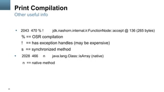 49
Print Compilation
§  2043 470 % ! jdk.nashorn.internal.ir.FunctionNode::accept @ 136 (265 bytes)
% == OSR compilation
...