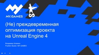 (Не) преждевременная
оптимизация проекта
на Unreal Engine 4
Владимир Алямкин
Pushkin Studio / MY.GAMES
 
