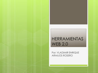 HERRAMIENTAS
WEB 2.0
Por: VLADIMIR ENRIQUE
ARMIJOS ROSERO
 