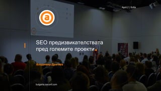 SEO предизвикателствата
пред големите проекти
bulgaria.oaconf.com
April 2 | Sofia
Владимир Драгиев
 