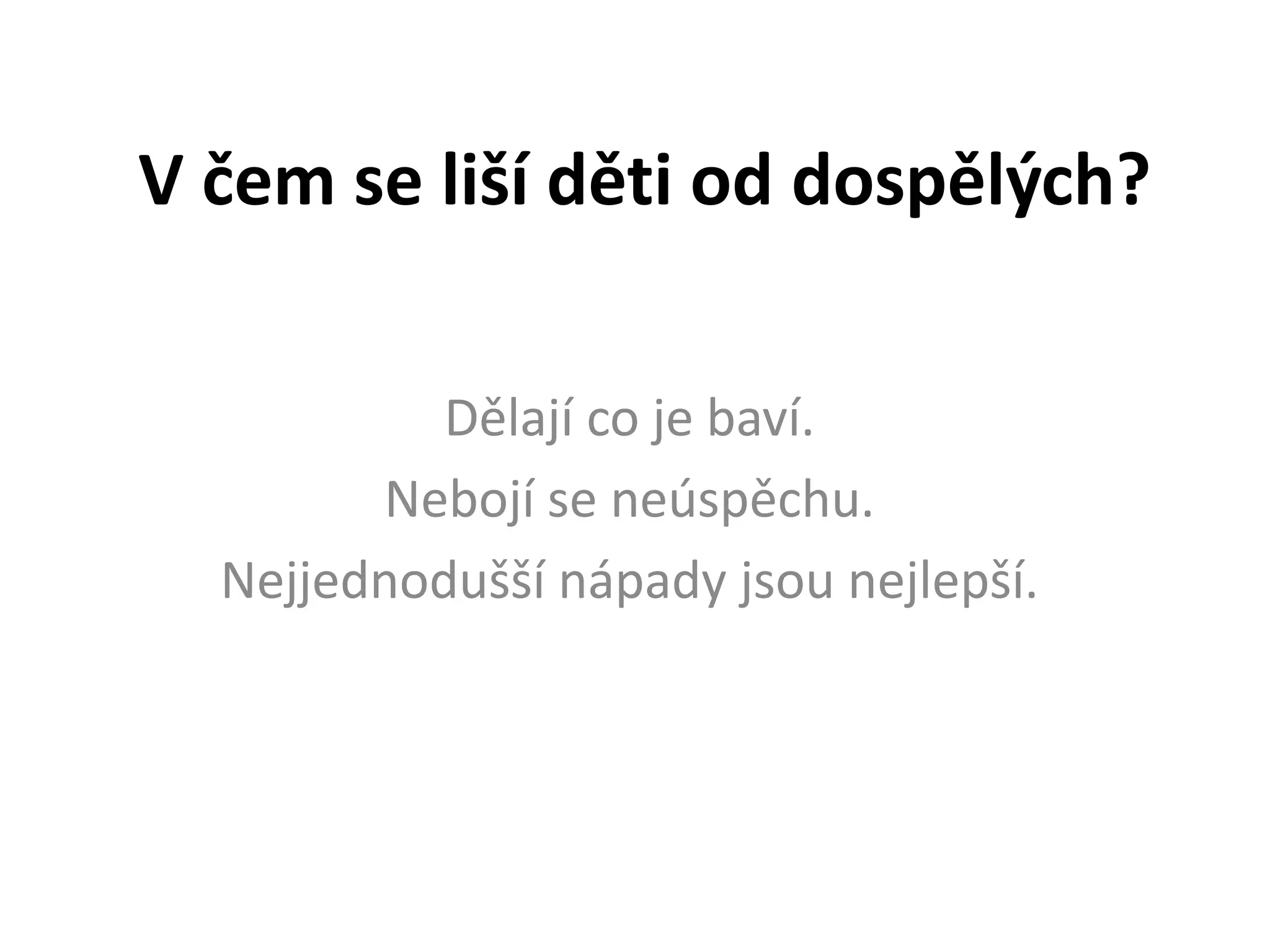 V čem se liší děti od dospělých?
Dělají co je baví.
Nebojí se neúspěchu.
Nejjednodušší nápady jsou nejlepší.

 