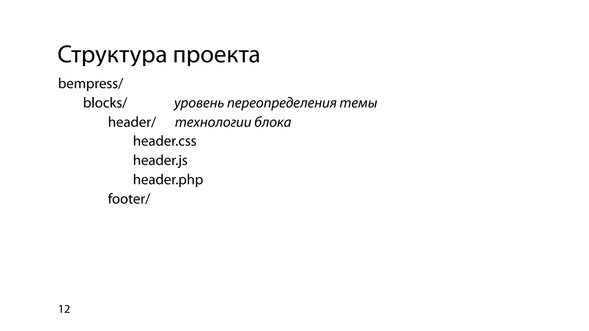Структура проекта
bempress/
   blocks/       уровень переопределения темы
       header/ технологии блока
           header.css
           header.js
           header.php
       footer/




12
 