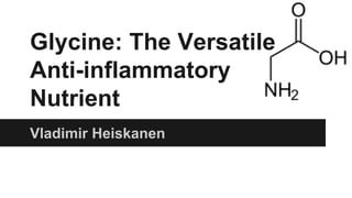 Glycine: The Versatile
Anti-inflammatory
Nutrient
Vladimir Heiskanen
 