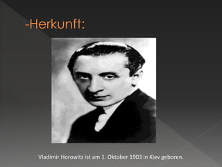 Vladimir Horowitz ist am 1. Oktober 1903 in Kiev geboren.
 