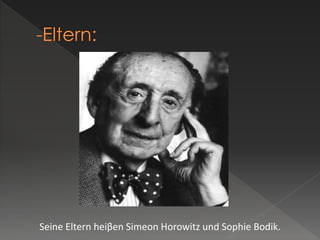 Seine Eltern heiβen Simeon Horowitz und Sophie Bodik.
 