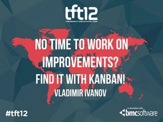 No time to work on
 improvements?
Find it with Kanban!
    Vladimir ivanov
 