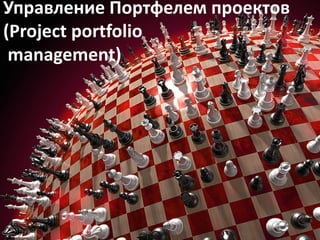 Управление Портфелем проектов
(Project portfolio
 management)
 