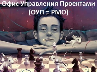 Офис Управления Проектами
       (ОУП = PMO)
 