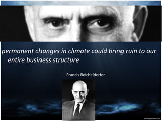 permanent changes in climate could bring ruin to our entire business structure  Francis Reichelderfer  