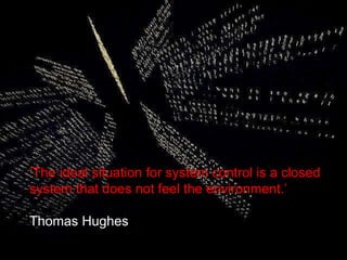 ‘ The ideal situation for system control is a closed system that does not feel the environment.’  Thomas Hughes  Thomas Hughes 