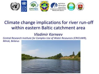 Climate change implications for river run-off
within eastern Baltic catchment area
Vladimir Korneev
Central Research Institute for Complex Use of Water Resources (CRICUWR),
Minsk, Belarus
 