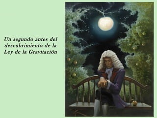 Un segundo antes del
descubrimiento de la
Ley de la Gravitación
 
