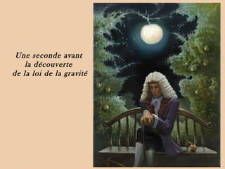 Une seconde avant  la découverte  de la loi de la gravité 