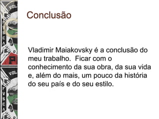 Conclusão


Vladimir Maiakovsky é a conclusão do
meu trabalho. Ficar com o
conhecimento da sua obra, da sua vida
e, além do mais, um pouco da história
do seu país e do seu estilo.
 