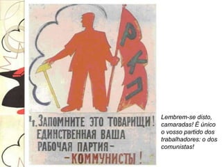 Lembrem-se disto,
camaradas! É único
o vosso partido dos
trabalhadores: o dos
comunistas!
 