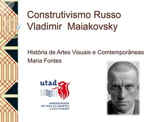 Construtivismo Russo
Vladimir Maiakovsky

História de Artes Visuais e Comtemporâneas
Maria Fontes
 