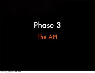 Phase 3
                               The API




Thursday, September 17, 2009
 