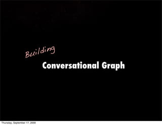 uil ding
                   B
                               Conversational Graph




Thursday, September 17, 2009
 
