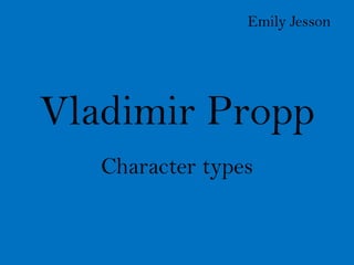 Emily Jesson




Vladimir Propp
   Character types
 