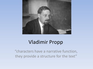 Vladimir Propp
“characters have a narrative function,
they provide a structure for the text”
 