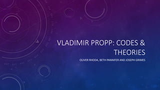 VLADIMIR PROPP: CODES &
THEORIES
OLIVER RHODA, BETH PANNIFER AND JOSEPH GRIMES
 
