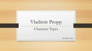 Vladimir Propp
Character Types
By Sophie Smart
 