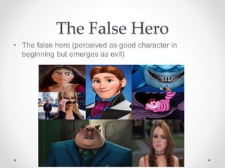 The False Hero
• The false hero (perceived as good character in
beginning but emerges as evil)
 