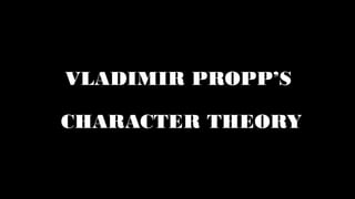 VLADIMIR PROPP’S
CHARACTER THEORY
 