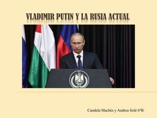 VLADIMIR PUTIN Y LA RUSIA ACTUAL

Candela Machés y Andrea Solé 6ºB.

 