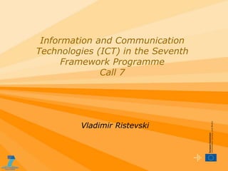 Information and Communication
Technologies (ICT) in the Seventh
      Framework Programme
              Call 7




         Vladimir Ristevski
 