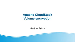 Apache CloudStack
Volume encryption
Vladimir Petrov
 