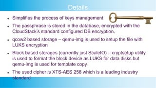 Details
l Simplifies the process of keys management
l The passphrase is stored in the database, encrypted with the
CloudSt...