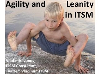 Agility and              Leanity
                         in ITSM



Vladimir Ivanov,
ITSM Consultant,
Twitter: Vladimir_ITSM
 