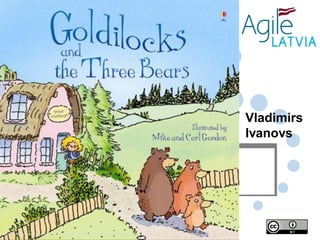 Vladimirs
Ivanovs

Mountain Goat Software,
Source: http://www.usborne.com/catalogue/book/1~PB~PBF~3063/goldilocks-and-the-three-bears.aspx
LLC

 