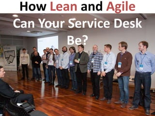 How Lean and Agile
Can Your Service Desk
         Be?
 