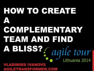 HOW TO CREATE
A
COMPLEMENTARY
TEAM AND FIND
A BLISS?
VLADIMIRS IVANOVS
AGILETRANSFORMER.COM
 