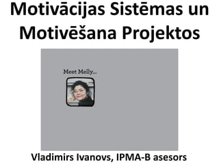 Motivācijas Sistēmas un
Motivēšana Projektos
Vladimirs Ivanovs, IPMA-B asesors
 