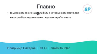 Владимир Сахаров | СЕО | SalesDoubler
Главно
е• В мире есть много ниш или ГЕО в которых есть место для
наших вебмастеров и можно хорошо зарабатывать
 