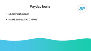 Payday loans
• БЫСТРЫЙ кредит
• На НЕБОЛЬШУЮ СУММУ
 