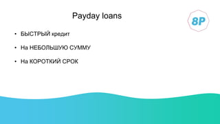 Payday loans
• БЫСТРЫЙ кредит
• На НЕБОЛЬШУЮ СУММУ
• На КОРОТКИЙ СРОК
 